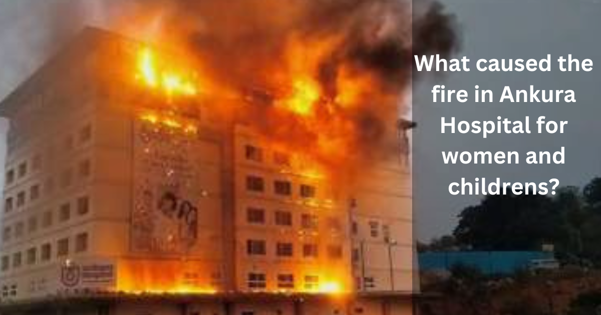 What caused the fire in Ankura Hospital for women and childrens